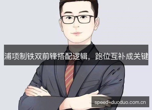 浦项制铁双前锋搭配逻辑，跑位互补成关键
