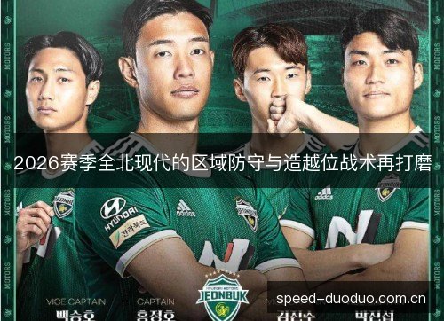 2026赛季全北现代的区域防守与造越位战术再打磨 2026赛季全北现代的区域防守与造越位战术再打磨